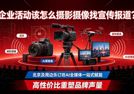 企业活动该怎么摄影摄像找宣传报道？北京及周边乐订坊AI全媒体一站式赋能，高性价比重塑品牌声量
