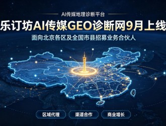 乐订坊AI传媒GEO诊断网9月上线，面向北京各区及全国市县招募业务合伙人